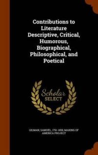 Contributions to Literature; Descriptive, Critical, Humorous, Biographical, Philosophical, and Poetical | Gilman, Samuel